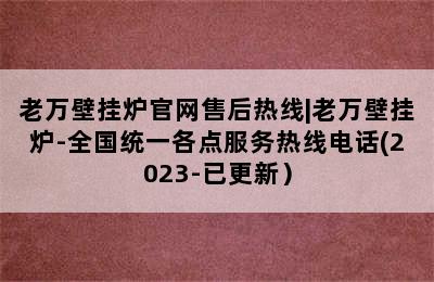 老万壁挂炉官网售后热线|老万壁挂炉-全国统一各点服务热线电话(2023-已更新）